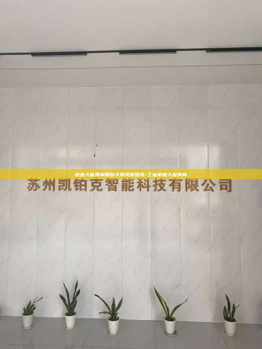 機器人保養周期多久蘇州凱鉑克-工業機器人服務商