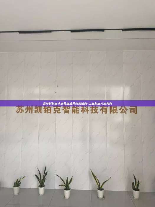 發那科機器人保養加油蘇州凱鉑克-工業機器人服務商