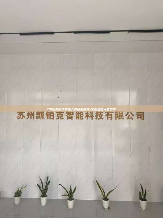 CR系列協作機器人蘇州凱鉑克-工業機器人服務商