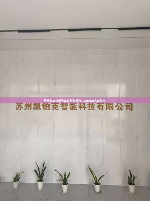 協作機器人前十名蘇州凱鉑克-工業機器人服務商