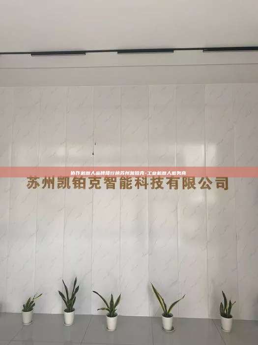 協作機器人品牌排行榜蘇州凱鉑克-工業機器人服務商