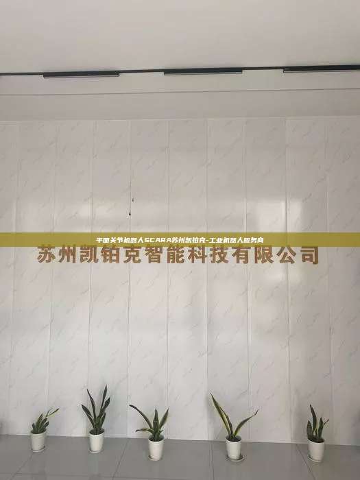 平面關節機器人SCARA蘇州凱鉑克-工業機器人服務商