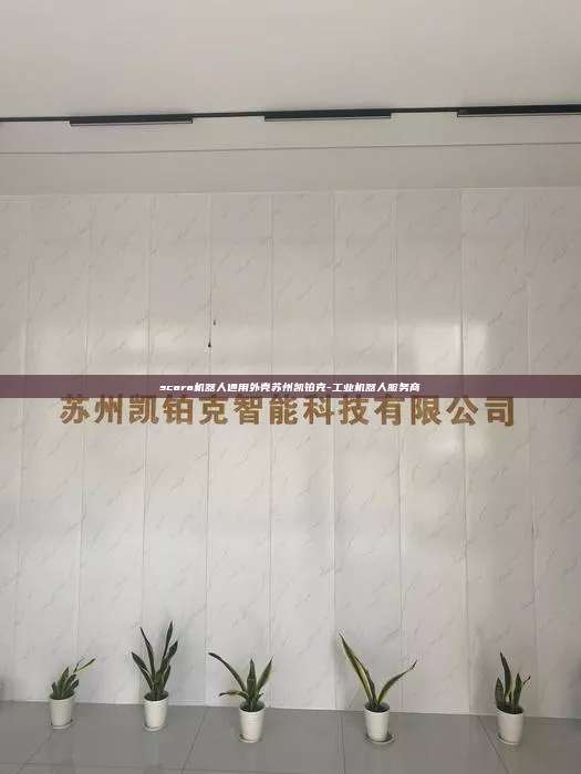 scara機器人通用外殼蘇州凱鉑克-工業機器人服務商