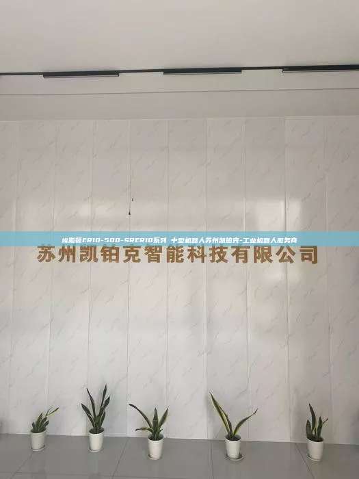 埃斯頓ER10-500-SRER10系列 中型機器人蘇州凱鉑克-工業機器人服務商