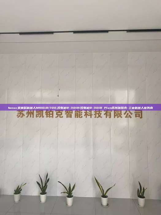 fanuc發那科機器人M410iB/700,控制柜R-30IB/控制柜R-30IB Plus蘇州凱鉑克-工業機器人服務商