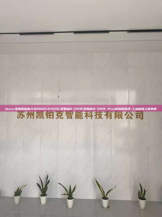fanuc發那科機器人M2000iA/1200,控制柜R-30IB/控制柜R-30IB Plus蘇州凱鉑克-工業機器人服務商