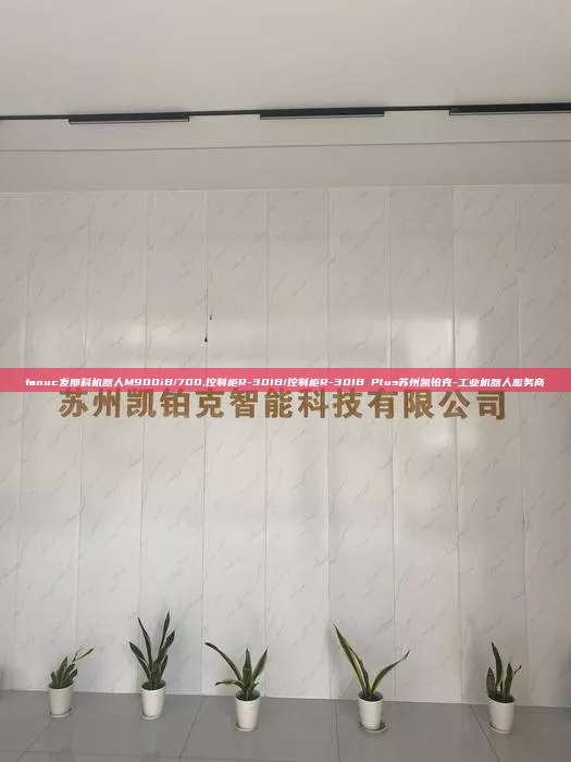 fanuc發那科機器人M900iB/700,控制柜R-30IB/控制柜R-30IB Plus蘇州凱鉑克-工業機器人服務商