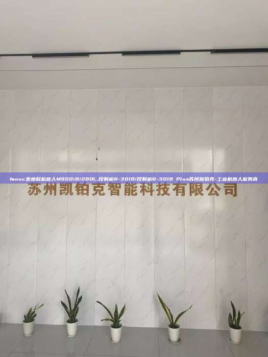 fanuc發那科機器人M900iB/280L,控制柜R-30IB/控制柜R-30IB Plus蘇州凱鉑克-工業機器人服務商