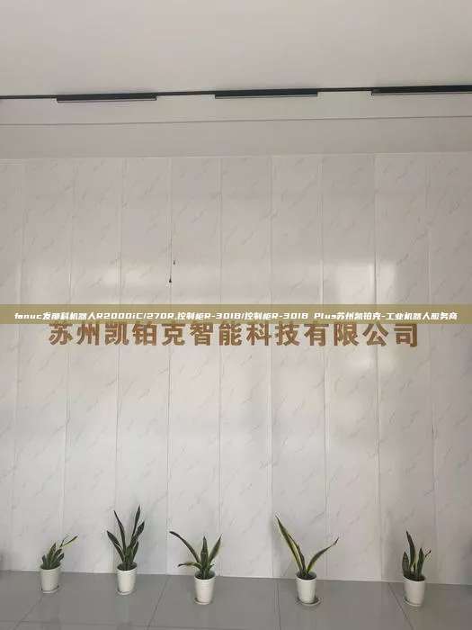 fanuc發那科機器人R2000iC/270R,控制柜R-30IB/控制柜R-30IB Plus蘇州凱鉑克-工業機器人服務商