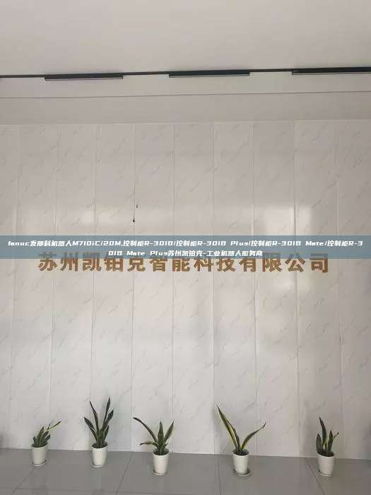 fanuc發那科機器人M710iC/20M,控制柜R-30IB/控制柜R-30IB Plus/控制柜R-30IB Mate/控制柜R-30IB Mate Plus蘇州凱鉑克-工業機器人服務商