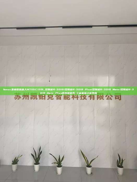 fanuc發那科機器人M710iC/20L,控制柜R-30IB/控制柜R-30IB Plus/控制柜R-30IB Mate/控制柜R-30IB Mate Plus蘇州凱鉑克-工業機器人服務商