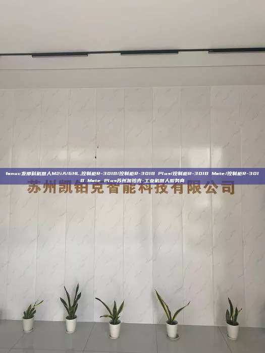 fanuc發(fā)那科機器人M2iA/6HL,控制柜R-30IB/控制柜R-30IB Plus/控制柜R-30IB Mate/控制柜R-30IB Mate Plus蘇州凱鉑克-工業(yè)機器人服務商