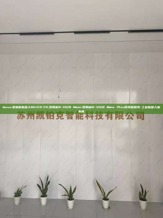 fanuc發那科機器人M1iA/0.5S,控制柜R-30IB Mate/控制柜R-30IB Mate Plus蘇州凱鉑克-工業機器人服務商