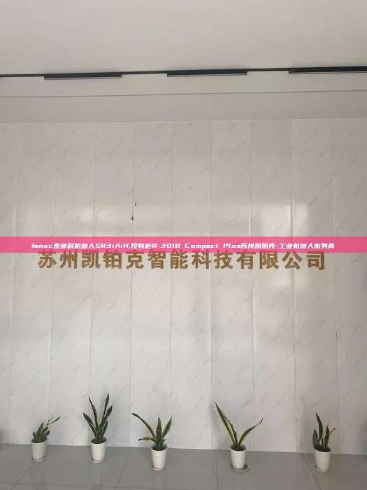 fanuc發(fā)那科機器人SR3iA/H,控制柜R-30IB Compact Plus蘇州凱鉑克-工業(yè)機器人服務商