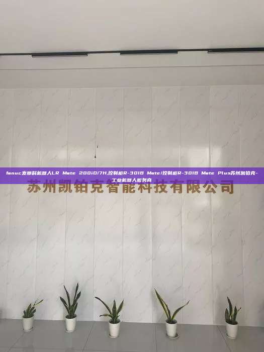 fanuc發(fā)那科機(jī)器人LR Mate 200iD/7H,控制柜R-30IB Mate/控制柜R-30IB Mate Plus蘇州凱鉑克-工業(yè)機(jī)器人服務(wù)商