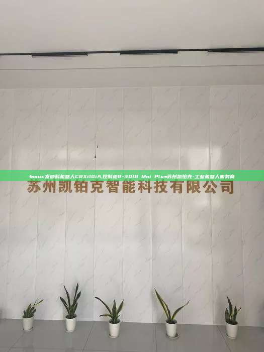 fanuc發那科機器人CRXi10iA,控制柜R-30IB Mni Plus蘇州凱鉑克-工業機器人服務商