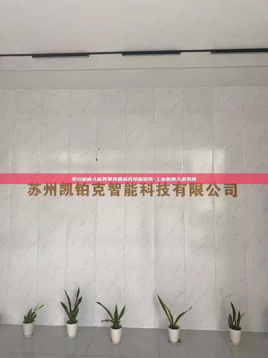 安川機(jī)器人保養(yǎng)事項(xiàng)查詢蘇州凱鉑克-工業(yè)機(jī)器人服務(wù)商
