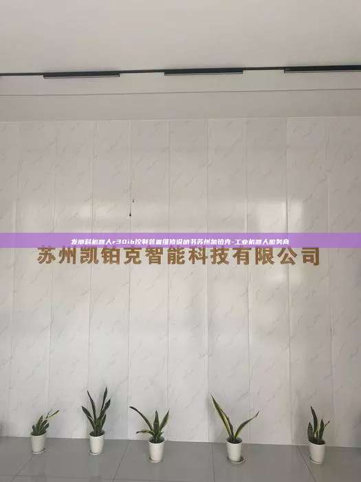 發那科機器人r30ib控制裝置維修說明書蘇州凱鉑克-工業機器人服務商