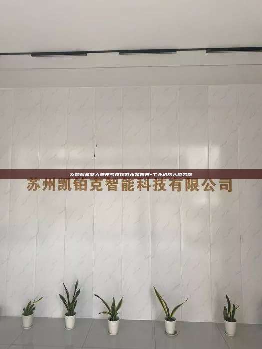 發那科機器人程序號反饋蘇州凱鉑克-工業機器人服務商