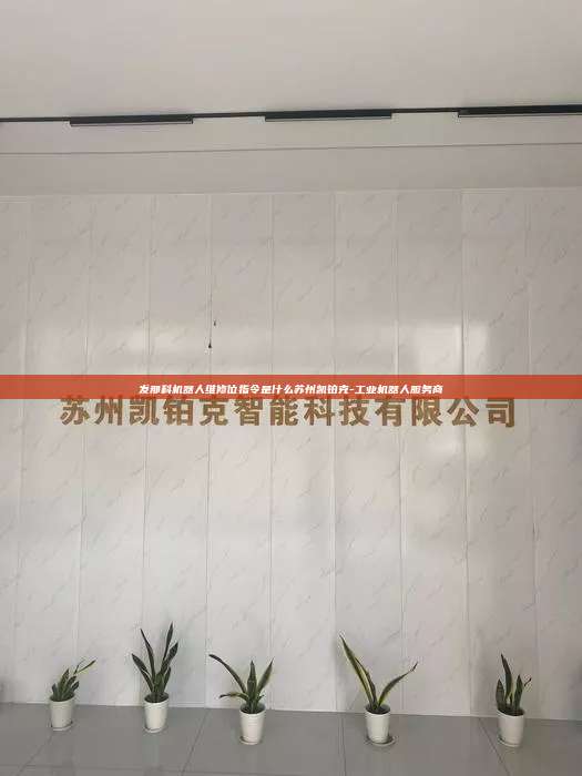 發那科機器人維修位指令是什么蘇州凱鉑克-工業機器人服務商