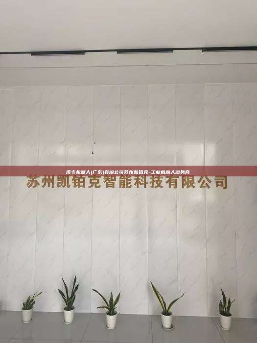 庫卡機器人(廣東)有限公司蘇州凱鉑克-工業機器人服務商