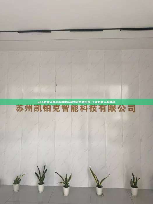 abb機(jī)器人售后服務(wù)電話多少蘇州凱鉑克-工業(yè)機(jī)器人服務(wù)商