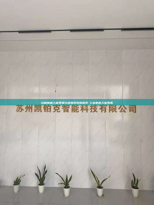 川崎機器人保養提示故障蘇州凱鉑克-工業機器人服務商