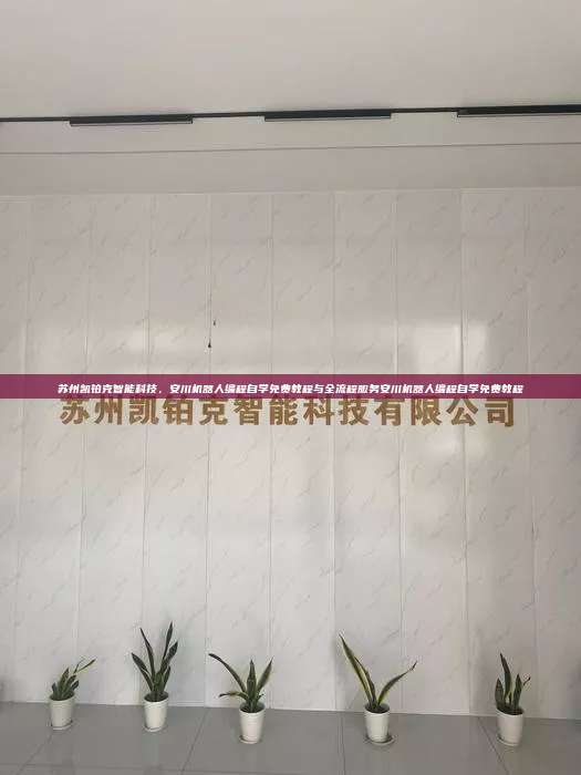 蘇州凱鉑克智能科技，安川機器人編程自學免費教程與全流程服務安川機器人編程自學免費教程