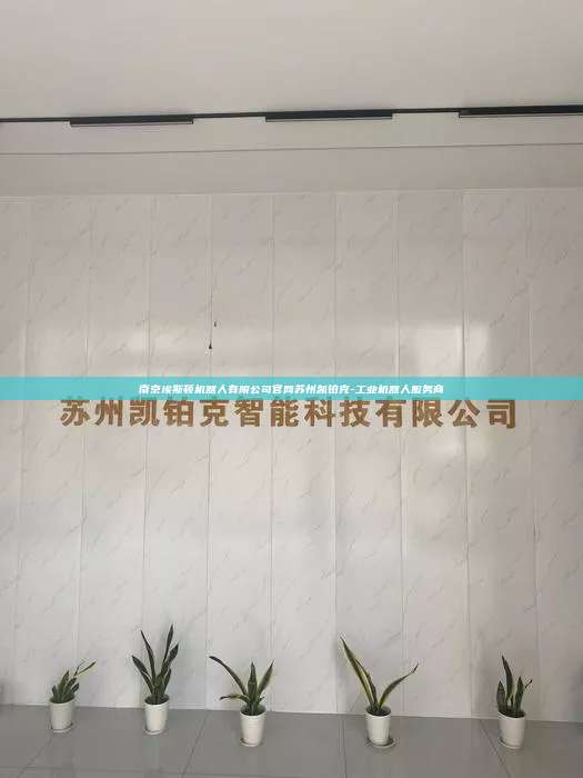 南京埃斯頓機器人有限公司官網(wǎng)蘇州凱鉑克-工業(yè)機器人服務商