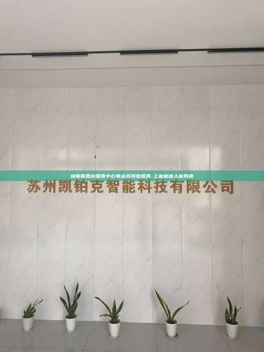 埃斯頓售后維修中心電話蘇州凱鉑克-工業機器人服務商