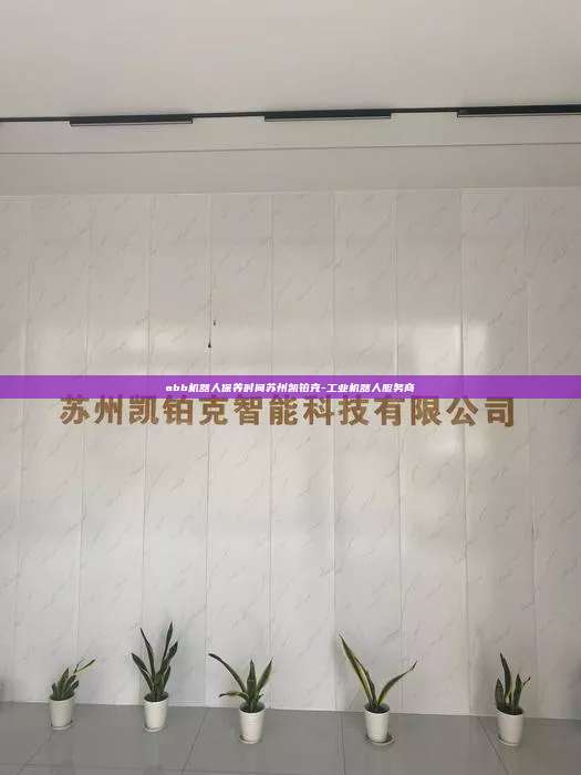 abb機器人保養時間蘇州凱鉑克-工業機器人服務商