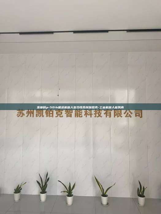 發那科p-50ib噴涂機器人多少錢蘇州凱鉑克-工業機器人服務商